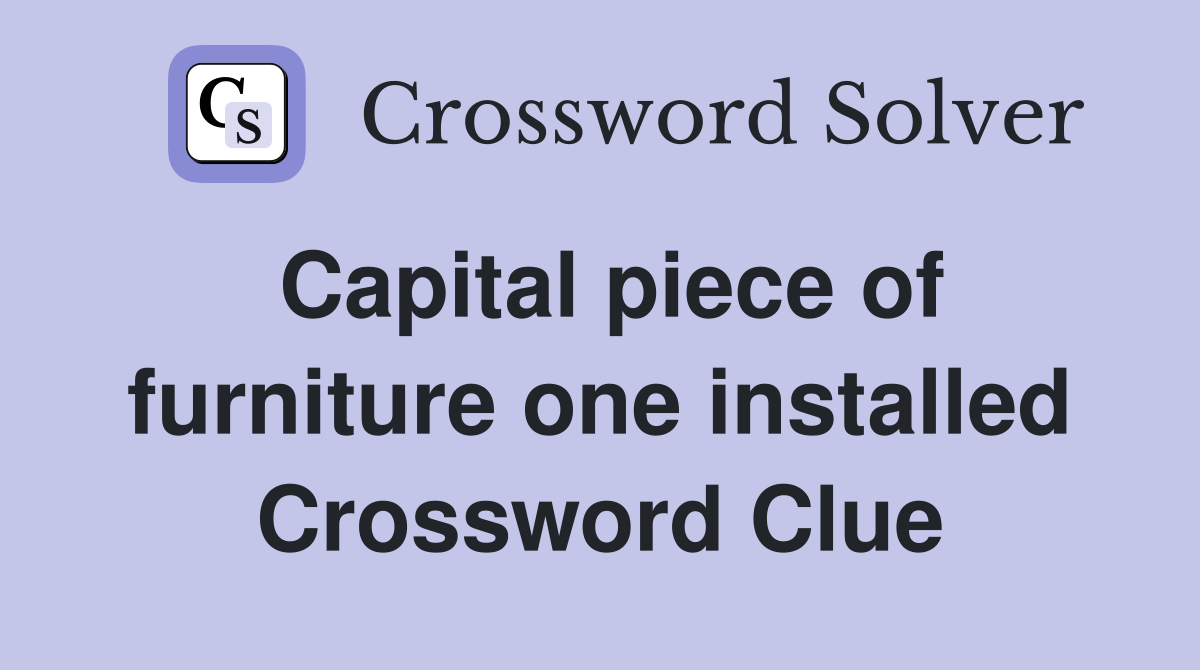 Capital piece of furniture one installed Crossword Clue Answers